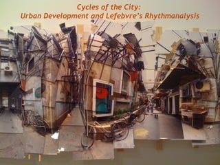 Cycles of the City:
Urban Development and Lefebvre’s Rhythmanalysis
 