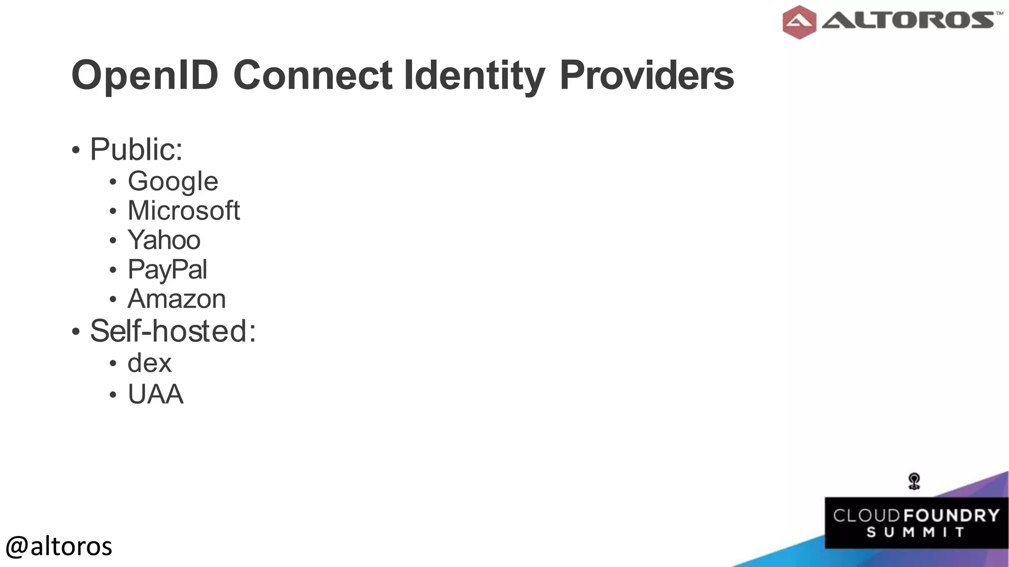 @altoros@altoros
OpenID Connect Identity Providers
• Public:
• Google
• Microsoft
• Yahoo
• PayPal
• Amazon
• Self-hosted:
• dex
• UAA
 