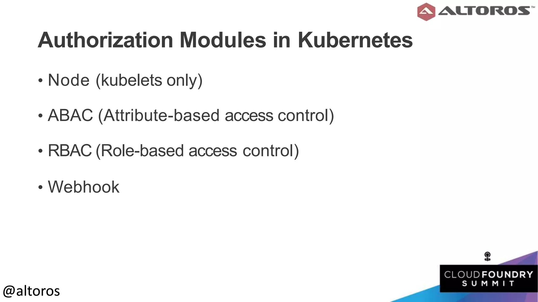 @altoros@altoros
Authorization Modules in Kubernetes
• Node (kubelets only)
• ABAC (Attribute-based access control)
• RBAC (Role-based access control)
• Webhook
 