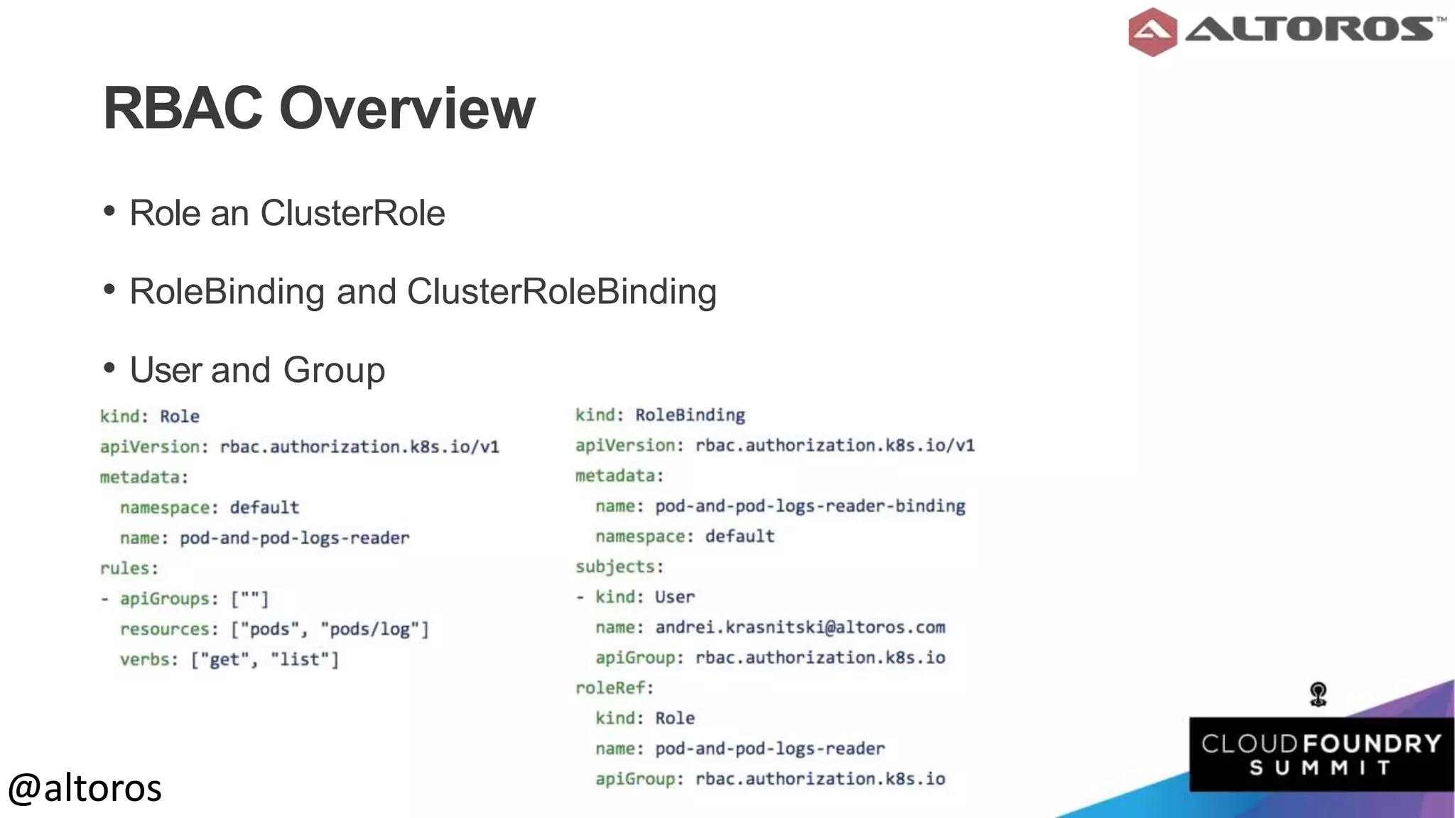 @altoros@altoros
RBAC Overview
• Role an ClusterRole
• RoleBinding and ClusterRoleBinding
• User and Group
 