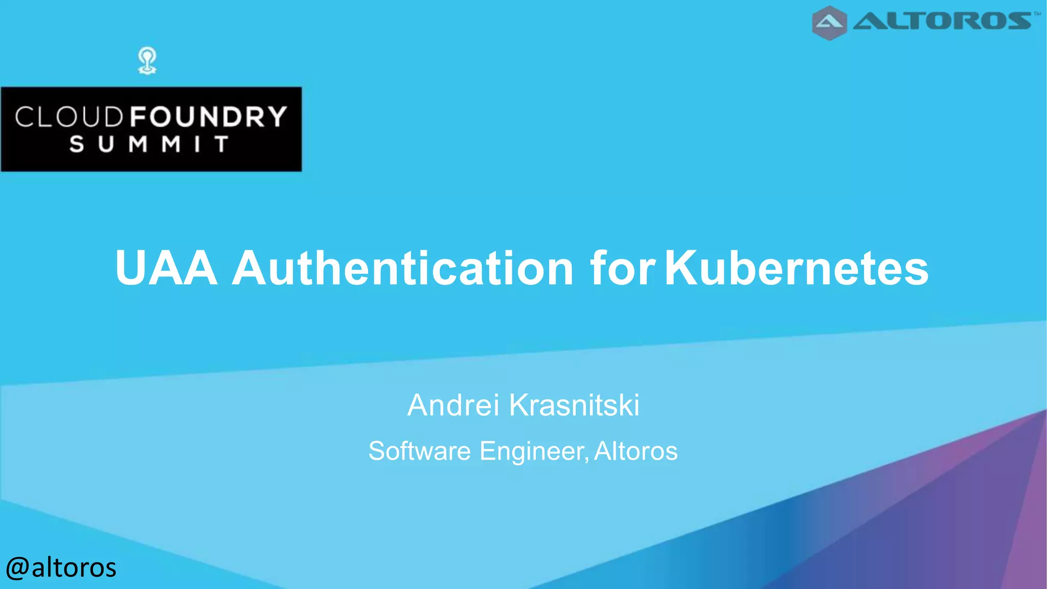UAA Authentication for Kubernetes
Andrei Krasnitski
Software Engineer,Altoros
@altoros
 