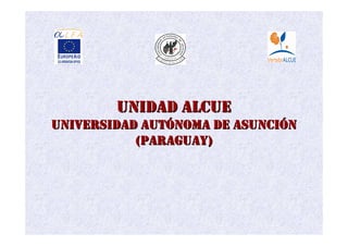 UNIDAD ALCUE
UNIVERSIDAD AUTÓNOMA DE ASUNCIÓN
           (PARAGUAY)
 