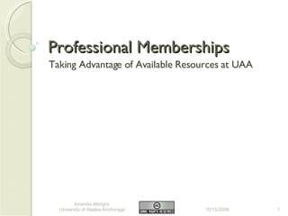 Professional Memberships Taking Advantage of Available Resources at UAA 10/15/2008 Amanda Albright  University of Alaska Anchorage 