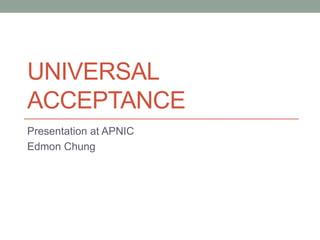 UNIVERSAL
ACCEPTANCE
Presentation at APNIC
Edmon Chung
 