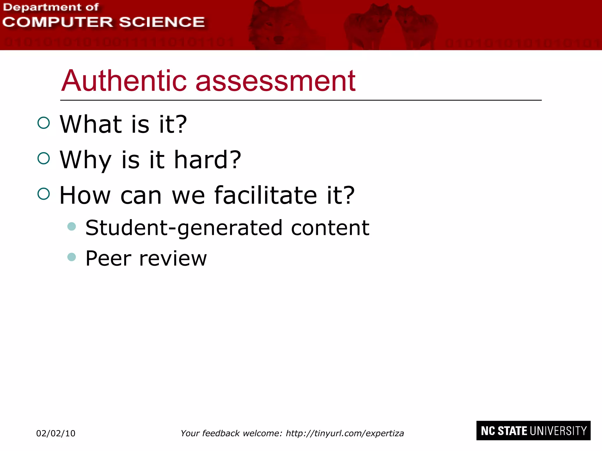 Authentic assessment What is it? Why is it hard? How can we facilitate it? Student-generated content Peer review 02/09/10 