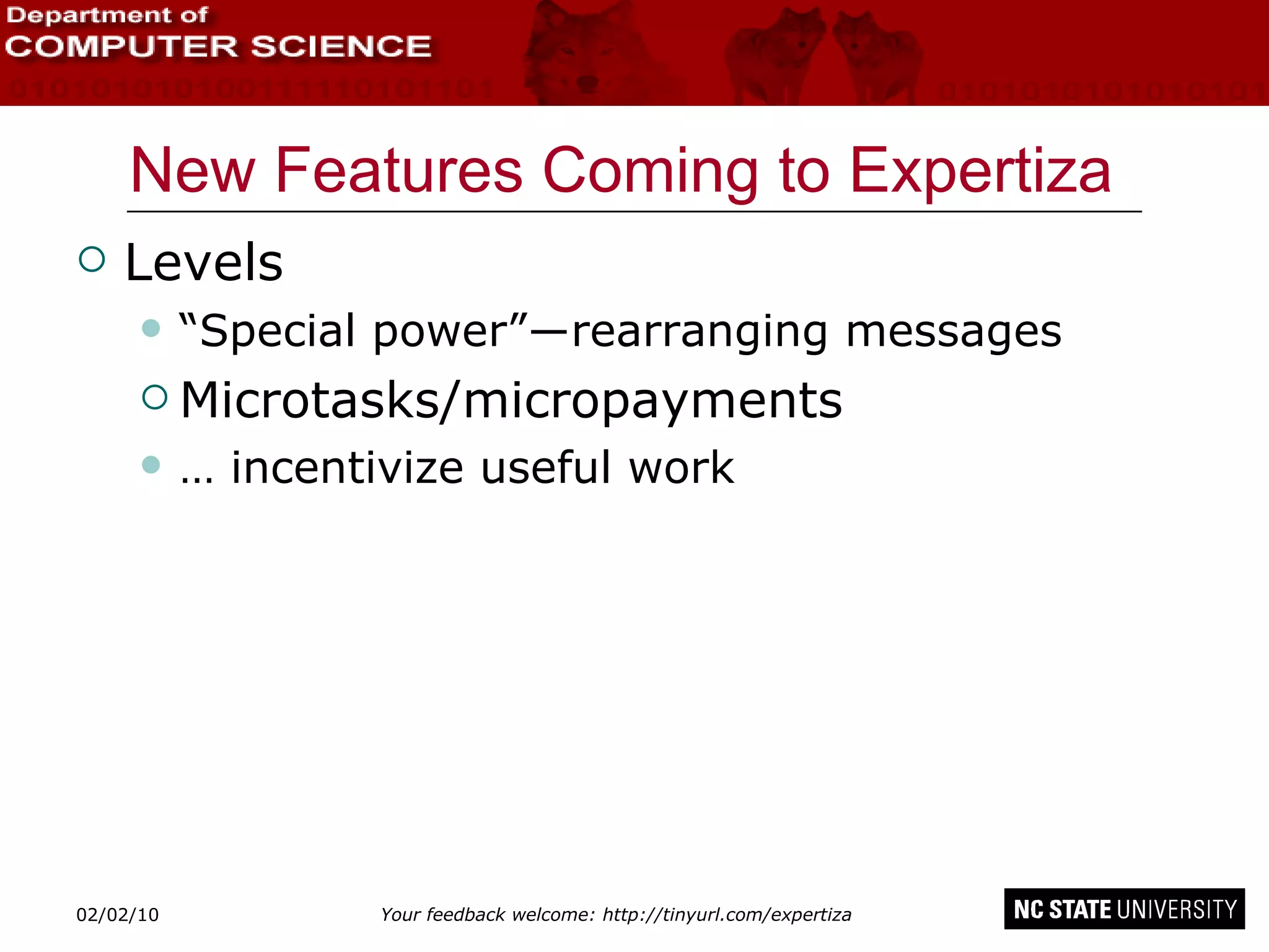 New Features Coming to Expertiza Levels “ Special power”―rearranging messages Microtasks/micropayments …  incentivize useful work 02/09/10 