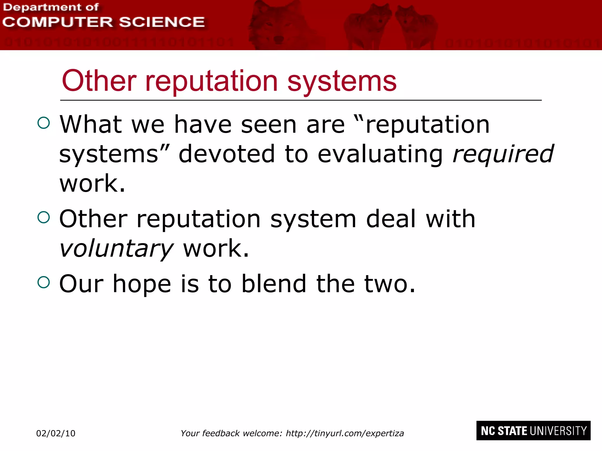 Other reputation systems What we have seen are “reputation systems” devoted to evaluating  required  work. Other reputation system deal with  voluntary  work. Our hope is to blend the two. 02/09/10 