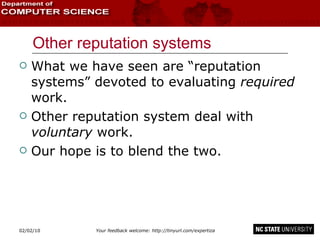 Other reputation systems What we have seen are “reputation systems” devoted to evaluating  required  work. Other reputation system deal with  voluntary  work. Our hope is to blend the two. 02/09/10 