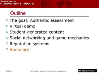 Outline The goal: Authentic assessment Virtual demo Student-generated content Social networking and game mechanics Reputation systems Summary 02/09/10 