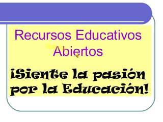 Recursos Educativos
Abiertos
¡Siente la pasión
por la Educación!
 