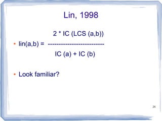 26
Lin, 1998
2 * IC (LCS (a,b))
● lin(a,b) = --------------------------
IC (a) + IC (b)
● Look familiar?
 