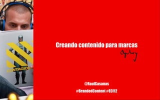 Creando contenido para marcas




           @RaulCasanas
       #BrandedContent #ECI12
 