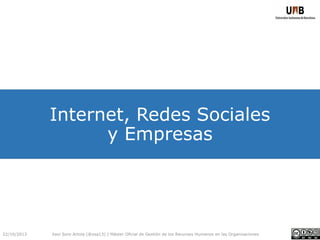 Internet, Redes Sociales
y Empresas

22/10/2013

Xavi Soro Artola (@xsa13) | Máster Oficial de Gestión de los Recursos Humanos en las Organizaciones

 
