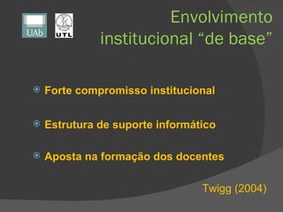 Envolvimento institucional “de base” <ul><li>Forte compromisso institucional </li></ul><ul><li>Estrutura de suporte inform...