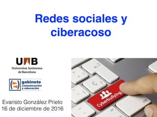Redes sociales y
ciberacoso
Evaristo González Prieto
16 de diciembre de 2016
 