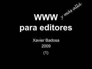 WWW
para editores
   Xavier Badosa
       2009
        (1)
 