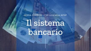 Il sistema
bancario
GIADA ZAMBONI 3^SD 2019/2020 AFGP
 