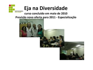 Eja na Diversidade curso concluído em maio de 2010 Previsão nova oferta para 2011 - Especialização 