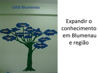 UAB Blumenau Expandir o conhecimento  em Blumenau e região 
