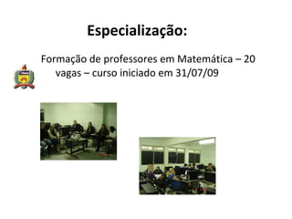 Especialização:   Formação de professores em Matemática – 20 vagas – curso iniciado em 31/07/09 
