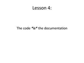 Lesson 4:
The code *is* the documentation
 