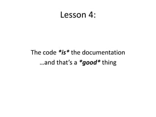 Lesson 4:
The code *is* the documentation
…and that’s a *good* thing
 