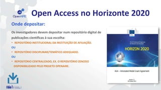 Open Access no Horizonte 2020
Onde depositar:
Os investigadores devem depositar num repositório digital de
publicações cie...