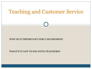 WHY IS IT IMPORTANT FOR UAB IDIOMES? WHAT’S IT GOT TO DO WITH TEACHERS? Teaching and Customer Service 