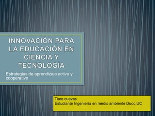 Estrategias de aprendizaje activo y
cooperativo
Tiare cuevas
Estudiante Ingeniería en medio ambiente Duoc UC
 