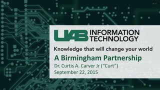 A Birmingham Partnership
Dr. Curtis A. Carver Jr (“Curt”)
September 22, 2015
 