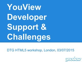 YouView
Developer
Support &
Challenges
DTG HTML5 workshop, London, 03/07/2015
 