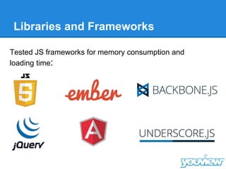 Libraries and Frameworks
Tested JS frameworks for memory consumption and
loading time:
 