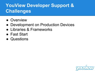 YouView Developer Support &
Challenges
● Overview
● Development on Production Devices
● Libraries & Frameworks
● Fast Start
● Questions
 