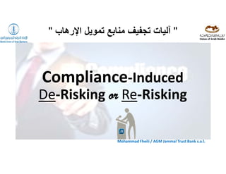 Mohammad Fheili ⌂⌂⌂   fheilim@jtbbank.com
Compliance‐Induced 
De‐Risking or Re‐Risking
"‫اإلرھاب‬ ‫تمويل‬ ‫منابع‬ ‫تجفيف‬ ‫آليات‬"
Mohammad Fheili / AGM Jammal Trust Bank s.a.l.
 