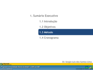 1. Sumário Executivo

                                       1.1 Introdução

                                       1.2 Objetivos

                                       1.3 Método

                                       1.4 Cronograma




                                                        Dr. Sergio Luis dos Santos Lima

Dr. Eng. Sergio Luis dos Santos Lima
 