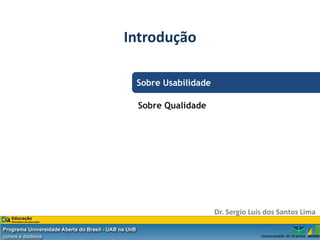 Introdução

 Sobre Usabilidade

 Sobre Qualidade




                     Dr. Sergio Luis dos Santos Lima
 