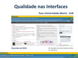 Qualidade nas Interfaces
                   Para: Universidade Aberta - UnB




Dezembro de 2010           Dr. Sergio Luis dos Santos Lima
                           61 9286-8418
 
