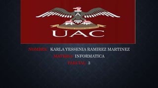 NOMBRE: KARLA YESSENIA RAMIREZ MARTINEZ
MATERIA: INFORMATICA
PARCIAL: 3
 