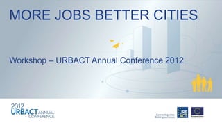 MORE JOBS BETTER CITIES


Workshop – URBACT Annual Conference 2012
 