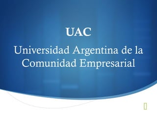 UAC
Universidad Argentina de la
Comunidad Empresarial



 