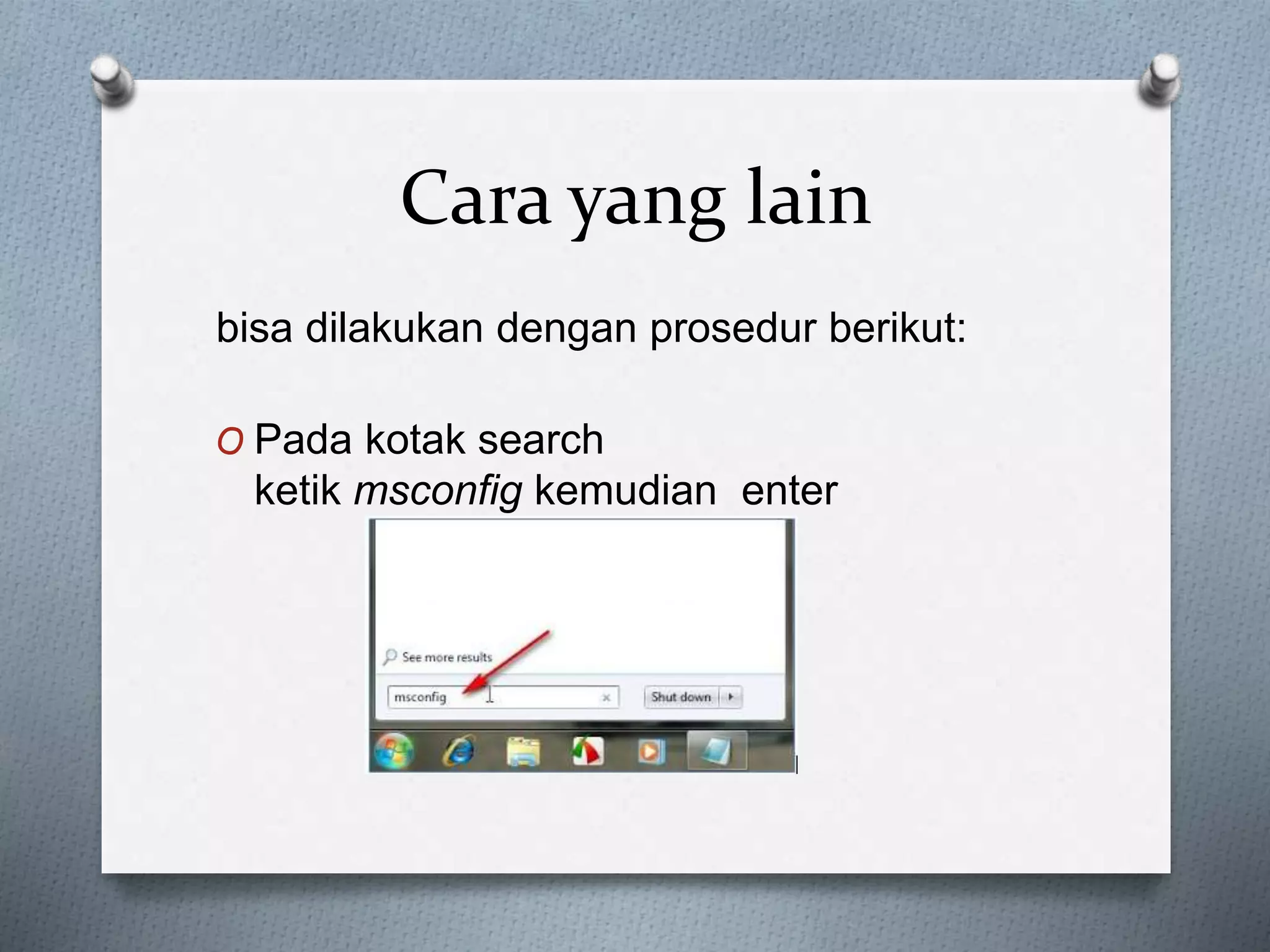 Cara yang lain
bisa dilakukan dengan prosedur berikut:
O Pada kotak search
ketik msconfig kemudian enter
 