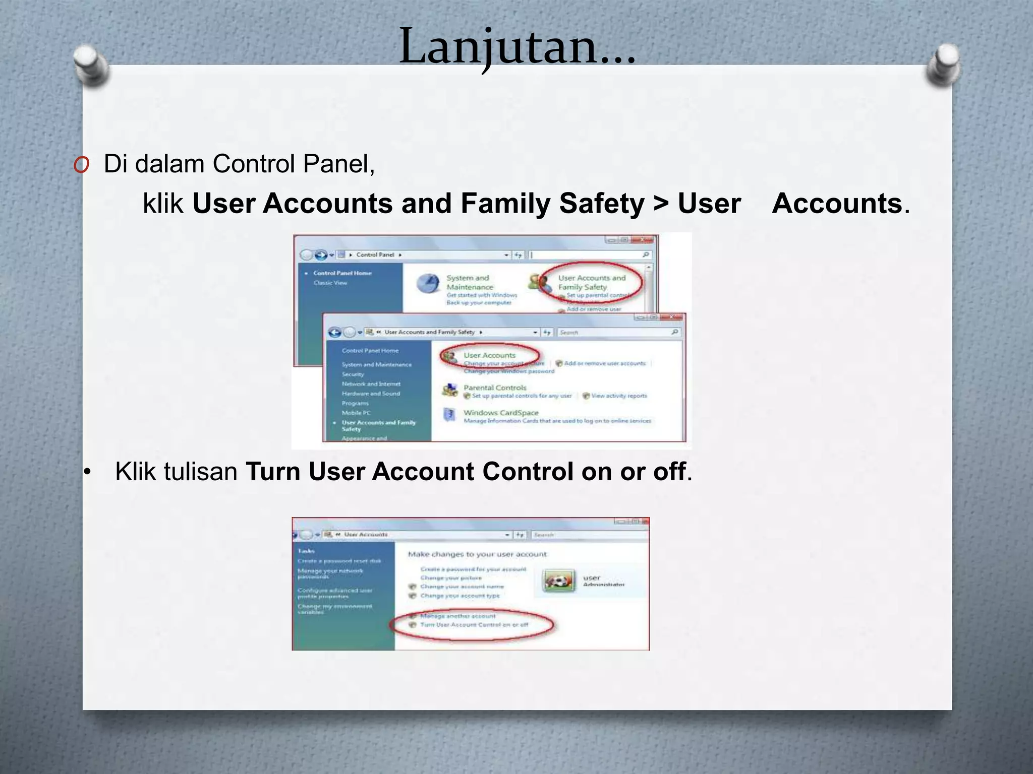 Lanjutan...
O Di dalam Control Panel,
klik User Accounts and Family Safety > User Accounts.
• Klik tulisan Turn User Account Control on or off.
 