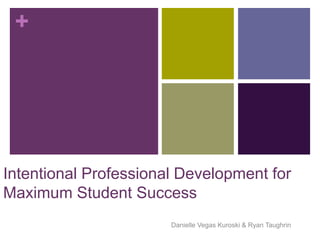 +




Intentional Professional Development for
Maximum Student Success
                       Danielle Vegas Kuroski & Ryan Taughrin
 