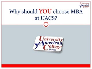 Why should YOU choose MBA
at UACS?
1

 