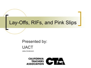 Lay-Offs, RIFs, and Pink Slips Presented by: UACT Jake Anderson 