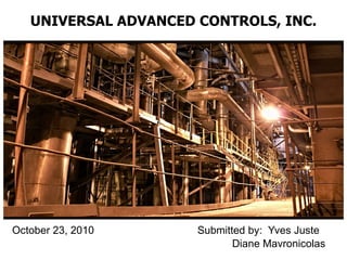 UNIVERSAL ADVANCED CONTROLS, INC. October 23, 2010   Submitted by:  Yves Juste     Diane Mavronicolas 