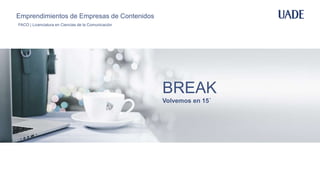 BREAK
Volvemos en 15´
Emprendimientos de Empresas de Contenidos
FACO | Licenciatura en Ciencias de la Comunicación
 