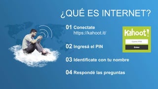 Conectate
https://kahoot.it/
01
Ingresá el PIN
02
Identificate con tu nombre
03
Respondé las preguntas
04
¿QUÉ ES INTERNET?
 