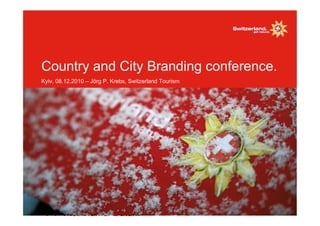 Country and City Branding conference.
Kyiv, 08.12.2010 – Jörg P. Krebs, Switzerland Tourism




 1 I Titel/ Name/ Datum
 