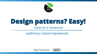 Просто о сложном
Olga Rabodzei -
шаблоны проектирования
 